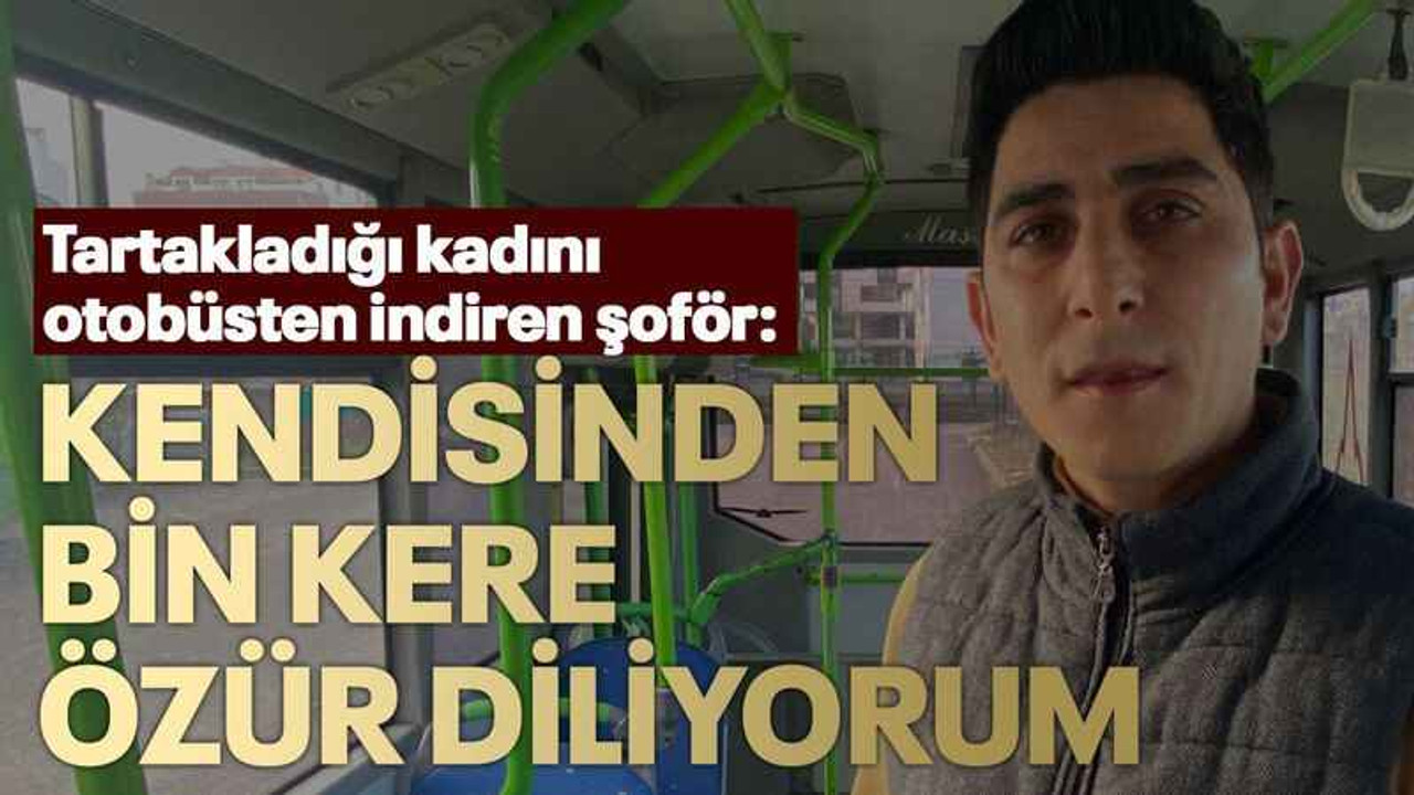 Tartakladığı kadını otobüsten indiren şoför: Kendisinden bin kere özür diliyorum